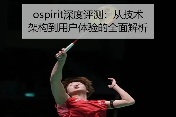 ospirit深度评测：从技术架构到用户体验的全面解析