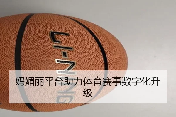 妈媚丽平台助力体育赛事数字化升级