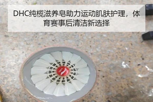 DHC纯榄滋养皂助力运动肌肤护理，体育赛事后清洁新选择
