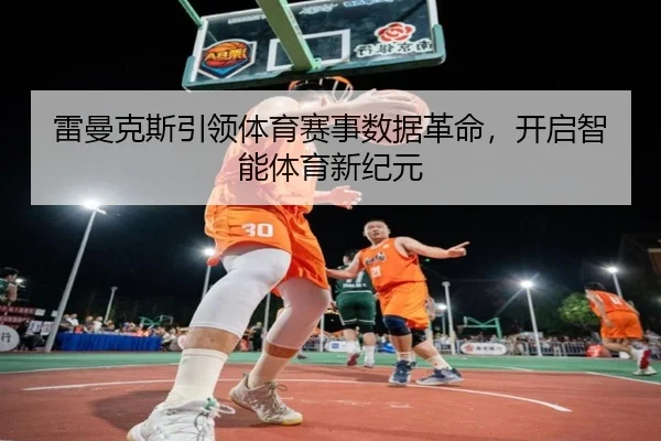 雷曼克斯引领体育赛事数据革命，开启智能体育新纪元